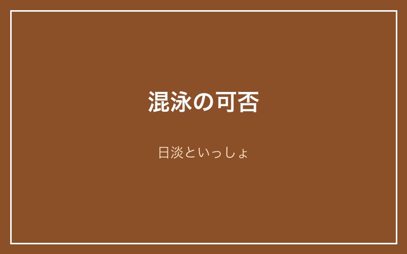 混泳の可否｜日淡といっしょ