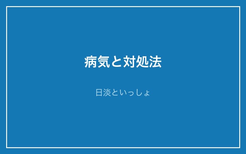 病気と対処法 - 日淡といっしょ