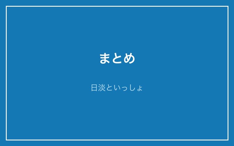 まとめ - 日淡といっしょ