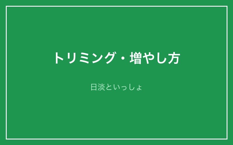 トリミング・増やし方 - 日淡といっしょ